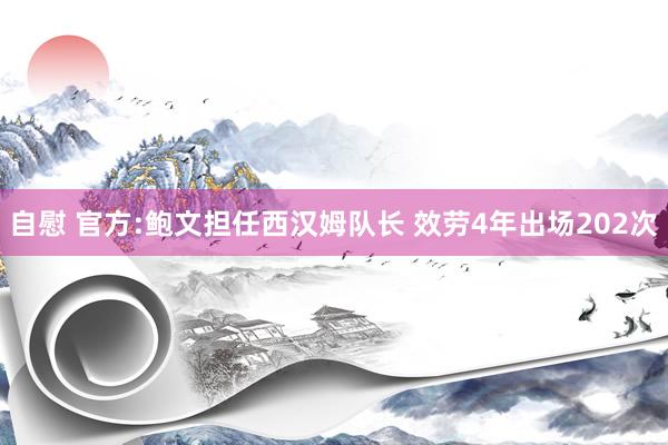 自慰 官方:鲍文担任西汉姆队长 效劳4年出场202次