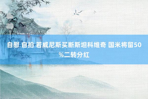 自慰 自拍 若威尼斯买断斯坦科维奇 国米将留50%二转分红