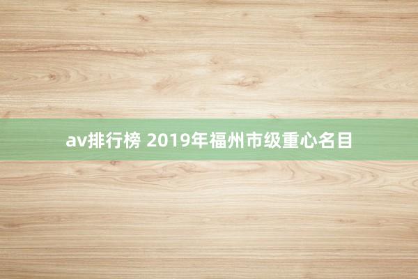 av排行榜 2019年福州市级重心名目