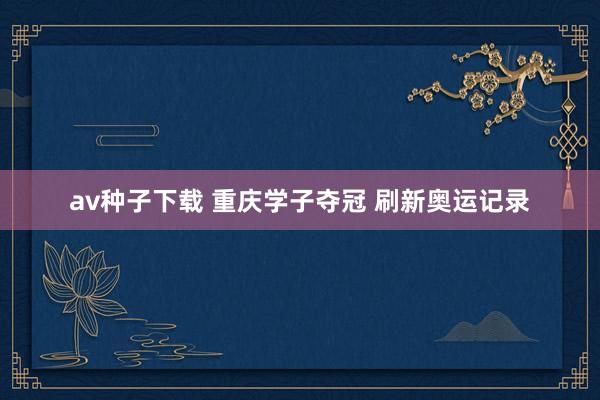 av种子下载 重庆学子夺冠 刷新奥运记录